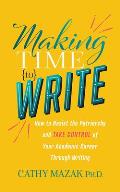 Making Time to Write How to Resist the Patriarchy & Take Control of Your Academic Career Through Writing