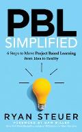 Pbl Simplified: 6 Steps to Move Project Based Learning from Idea to Reality