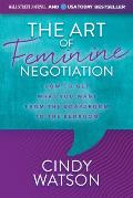 Art of Feminine Negotiation How to Get What You Want from the Boardroom to the Bedroom