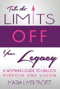 Take the Limits Off Your Legacy: A Woman's Guide to Unlock Purpose and Vision