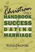 The Christian Guy's Handbook for Success in Dating and Marriage