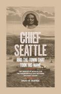 Chief Seattle & the Town That Took His Name The Change of Worlds for the Native People & Settlers on Puget Sound