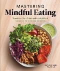 Mastering Mindful Eating Transform Your Relationship with Food Plus 30 Recipes to Engage the Senses