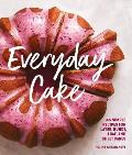 Everyday Cake 45 Simple Recipes for Layer Bundt Loaf & Sheet Cakes
