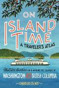 On Island Time A Travelers Atlas Illustrated Adventures on & around the Islands of Washington & British Columbia