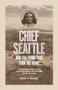 Chief Seattle & the Town That Took His Name The Change of Worlds for the Native People & Settlers on Puget Sound