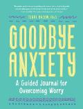 Goodbye Anxiety A Guided Journal for Overcoming Worry
