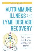 Autoimmune Illness & Lyme Disease Recovery Guide Mending the Body Mind & Spirit