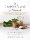Good Cooks Book of Mustard 100 Re Imagined Recipes for One of the Oldest & Most Popular Tastes