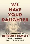 We Have Your Daughter The Unsolved Murder of JonBenet Ramsey Twenty Years Later