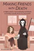 Making Friends with Death: A Field Guide for Your Impending Last Breath (to Be Read, Ideally, Before It's Imminent!)