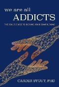 We Are All Addicts The Souls Guide to Kicking Your Compulsions