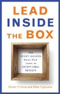 Lead Inside the Box: How Smart Leaders Guide Their Teams to Exceptional Results