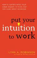 Put Your Intuition to Work How to Supercharge Your Inner Wisdom to Think Fast & Make Great Decisions
