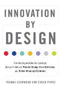 Innovation By Design How Any Organization Can Leverage Design Thinking To Produce Change Drive New Ideas & Deliver Meaningful Solutions