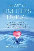 Art of Limitless Living The Joy Possibility & Power of Living a Heart Centered Life