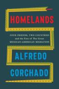 Homelands Four Friends Two Countries & the Fate of the Great Mexican American Migration