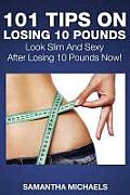 101 Tips on Losing 10 Pounds: Look Slim and Sexy After Losing 10 Pounds Now!