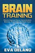 Brain Training: How to Improve Focus, Concentration, Memory, IQ and Start to Think Faster