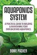 Aquaponics System: A Practical Quide to Building and Maintaining Your Own Backyard Aquaponics