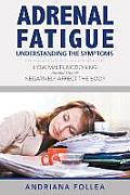 Adrenal Fatigue: Understanding the Symptoms - How Malfunctioning Adrenal Glands Negatively Affect the Body