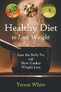 Healthy Diet to Lose Weight: Lose the Belly Fat and Slow Cooker Weight Loss