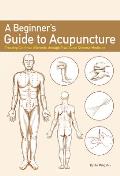 A Beginner's Guide to Acupuncture: Treating Common Ailments Through Traditional Chinese Medicine