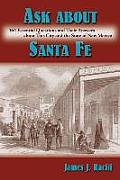 Ask About Santa Fe: 464 Essential Questions and Their Answers about This City and the State of New Mexico