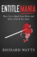 Entitlemania: How Not to Spoil Your Kids, and What to Do If You Have