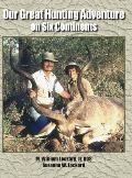 Our Great Hunting Adventure on Six Continents: 48 Years of Hunting Experience on Six Continents