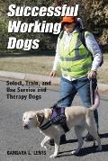Successful Working Dogs: Barbara L. Lewis Select, Train, and Use Service and Therapy Dogs