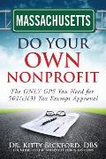 Massachusetts Do Your Own Nonprofit: The ONLY GPS You Need for 501c3 Tax Exempt Approval