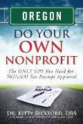 Oregon Do Your Own Nonprofit: The ONLY GPS You Need for 501c3 Tax Exempt Approval