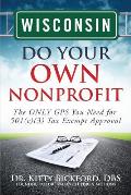 Wisconsin Do Your Own Nonprofit: The ONLY GPS You Need for 501c3 Tax Exempt Approval