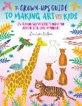 Grown Ups Guide to Making Art with Kids 25+ fun & easy projects to inspire you & the little ones in your life