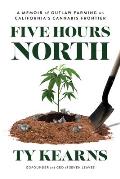 Five Hours North: A Memoir of Outlaw Farming on California's Cannabis Frontier