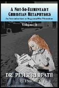 A Not-So-Elementary Christian Metaphysics: Volume Two