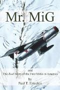 Mr. MiG: and The Real Story of the First MiGs in America