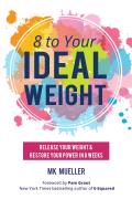 8 to Your Ideal Weight: Release Your Weight & Restore Your Power in 8 Weeks (Clean Eating, Healthy Lifestyle, Lose Weight, Body Kindness, Weig