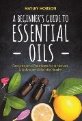 A Beginner's Guide to Essential Oils: Recipes and Practices for a Natural Lifestyle and Holistic Health (Essential Oils Reference Guide, Aromatherapy