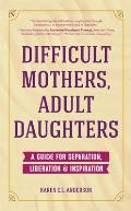Difficult Mothers Adult Daughters A Guide For Separation Inspiration & Liberation
