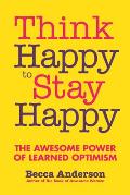 Think Happy to Stay Happy The Awesome Power of Learned Optimism
