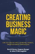 Creating Business Magic: How the Power of Magic Can Inspire, Innovate, and Revolutionize Your Business (Magicians' Secrets That Could Make You