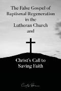 The False Gospel of Baptismal Regeneration in the Lutheran Church and Christ's Call to Saving Faith