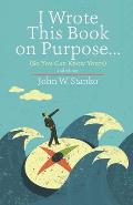 I Wrote This Book on Purpose...: So You Can Know Yours