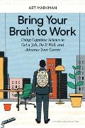 Bring Your Brain to Work Using Cognitive Science to Get a Job Do it Well & Advance Your Career
