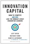 Innovation Capital How to Compete & Win Like the Worlds Most Innovative Leaders