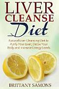Liver Cleanse Diet: Natural Liver Cleansing Diet to Purify Your Liver, Detox Your Body and Increase Energy Levels