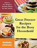 Great Freezer Recipes for the Busy Household: How to Pre-Prepare Healthy Meals for the Family