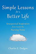 Simple Lessons for A Better Life Unexpected Inspiration from Inside the Nursing Home